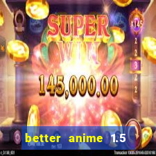 better anime 1.5 apk download